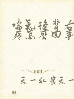 喘气后背右边就疼怎么回事是什么病