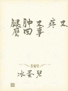 腿肿又疼又痒怎么回事