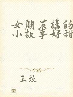 女朋友讲的睡前小故事好甜
