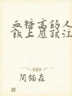 血糖高的人在吃饭上应该注意什么