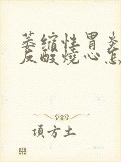 萎缩性胃炎饭后反酸烧心怎么回事