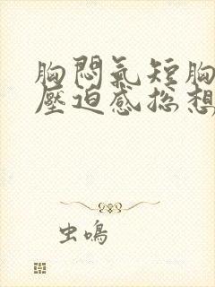 胸闷气短胸口有压迫感总想深呼吸怎么缓解