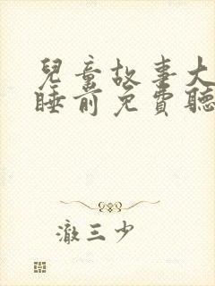 儿童故事大全+睡前免费听