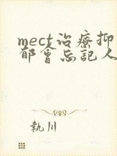 mect治疗抑郁会忘记人吗
