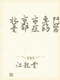 北京市专门治疗忧郁症的医院