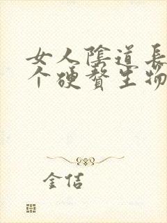 女人阴道长了一个硬赘生物是怎么回事