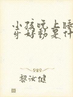 小孩晚上睡觉磨牙好动是什么原因