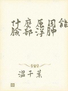 什么原因能引起脸部浮肿封面