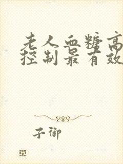 老人血糖高怎么控制最有效的方法