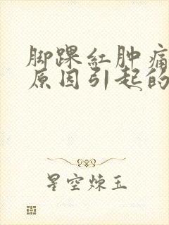 脚踝红肿痛什么原因引起的