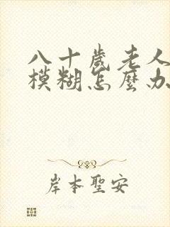 八十岁老人眼睛模糊怎么办
