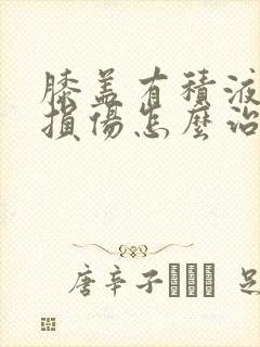 膝盖有积液韧带损伤怎么治疗