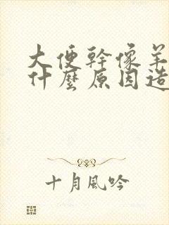 大便干像羊屎是什么原因造成的