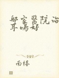 哪家医院治神经耳鸣好
