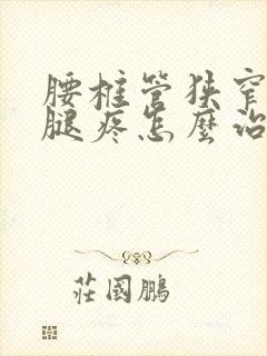 腰椎管狭窄压迫腿疼怎么治