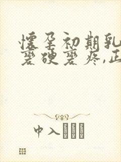 怀孕初期乳头会变硬变疼,正常吗封面