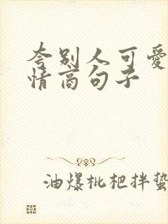 夸别人可爱的高情商句子