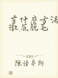 有什么方法可以彻底脱毛