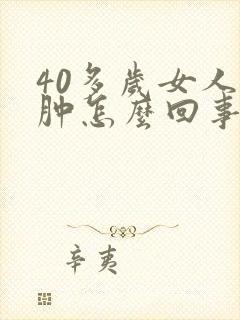 40多岁女人腿肿怎么回事