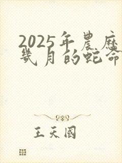 2025年农历几月的蛇命好