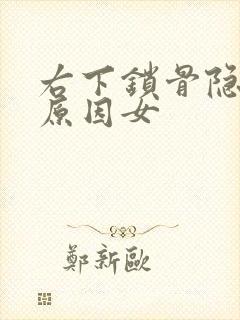 右下锁骨隐痛的原因女