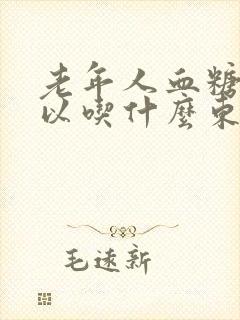 老年人血糖高可以吃什么东西