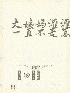 大姨妈沥沥拉拉一直不走怎么回事