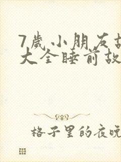 7岁小朋友故事大全睡前故事