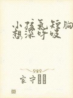 小孩气短胸闷总想深呼吸