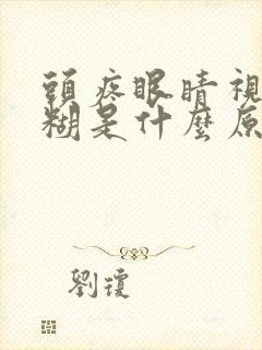 头疼眼睛视力模糊是什么原因