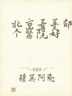北京看忧郁症那个医院好