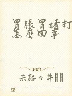 胃胀胃堵打嗝是怎么回事