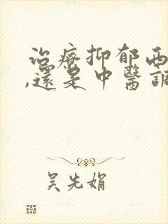 治疗抑郁西医好,还是中医调理好