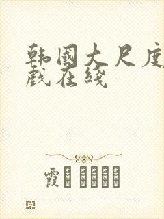 韩国大尺度激情戏在线