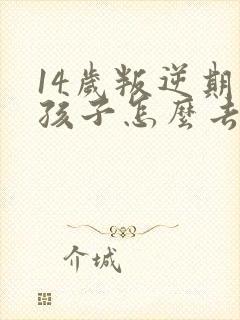 14岁叛逆期的孩子怎么去引导