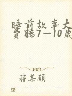睡前故事大全免费听7—10岁在线听