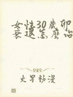 女性30岁卵巢衰退怎么治