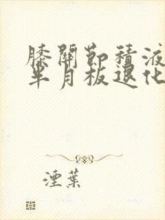 膝关节积液髌骨半月板退化咋办