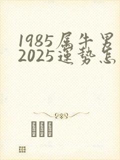 1985属牛男2025运势怎么样