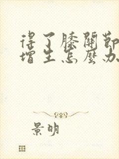 得了膝关节骨刺增生怎么办