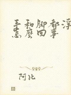 手和脚都浮肿是怎么回事
