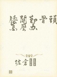 膝关节骨头增生怎么办