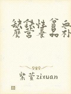 缺铁性贫血吃什么营养品补血最快