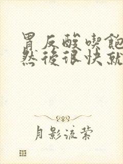 胃反酸吃饱就好然后很快就饿又反酸