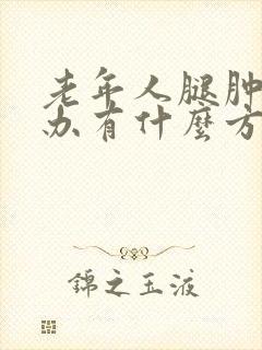 老年人腿肿怎么办有什么方法可以治好
