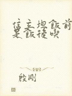 信立坦饭前吃还是饭后吃