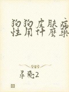 狗狗皮肤病真菌性用什么药