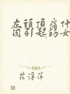 左头顶痛什么原因引起的女性