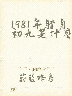 1981年腊月初九是什么星座