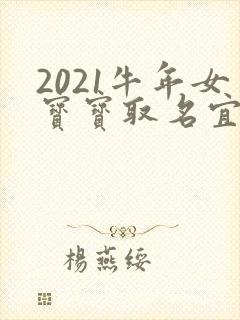 2021牛年女宝宝取名宜用字